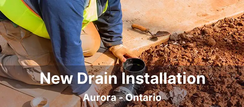New Drain Installation Aurora - Ontario